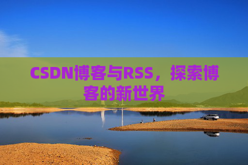 CSDN博客与RSS，探索博客的新世界