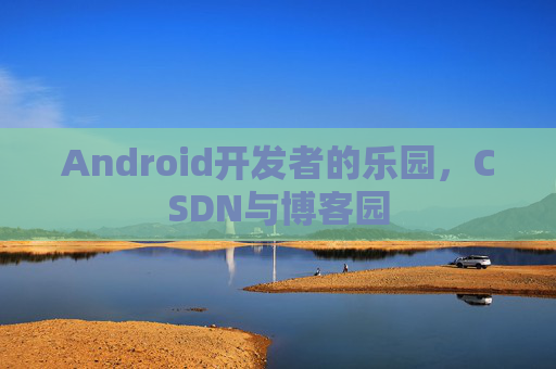 Android开发者的乐园，CSDN与博客园